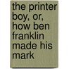 The Printer Boy, Or, How Ben Franklin Made His Mark door William M. Thayer