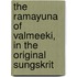The Ramayuna Of Valmeeki, In The Original Sungskrit