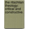 The Ritschlian Theology: Critical And Constructive. door Alfred E. Garvie