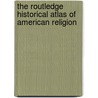 The Routledge Historical Atlas Of American Religion door Bret E. Carroll