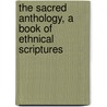 The Sacred Anthology, A Book Of Ethnical Scriptures by Conway Moncure Daniel