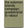 The Solomon Islands Campaign, Guadalcanal to Rabaul by Eugene L. Rasor