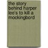 The Story Behind Harper Lee's To Kill a Mockingbord