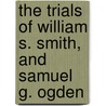 The Trials Of William S. Smith, And Samuel G. Ogden door William S. Smith