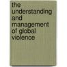 The Understanding And Management Of Global Violence door Onbekend