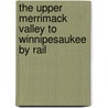 The Upper Merrimack Valley to Winnipesaukee by Rail by Sr. Bush Joseph A.