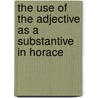 The Use Of The Adjective As A Substantive In Horace door Abraham Linford Myers