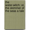 The Water-Witch; Or, The Skimmer Of The Seas A Tale by Anonymous Anonymous