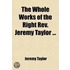 The Whole Works Of The Right Rev. Jeremy Taylor ...