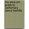 The Wine-Oh! Guide to California's Sierra Foothills by Ken McKowen