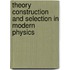 Theory Construction and Selection in Modern Physics