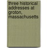 Three Historical Addresses at Groton, Massachusetts by Samuel Abbott Green