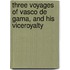 Three Voyages of Vasco de Gama, and His Viceroyalty