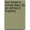 Tom Brown's School Days, By An Old Boy [T. Hughes]. door Tom Brown