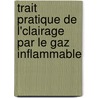 Trait Pratique de L'Clairage Par Le Gaz Inflammable by Friedrich Christian Accum
