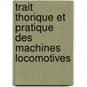 Trait Thorique Et Pratique Des Machines Locomotives door Francois Marie Guyonneau De Pambour