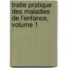Traite Pratique Des Maladies de L'Enfance, Volume 1 by Francois Marguerite Barrier