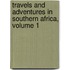 Travels and Adventures in Southern Africa, Volume 1