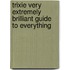 Trixie Very Extremely Brilliant Guide To Everything