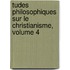 Tudes Philosophiques Sur Le Christianisme, Volume 4