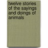 Twelve Stories Of The Sayings And Doings Of Animals by Sarah Lee