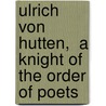 Ulrich Von Hutten,  A Knight Of The Order Of Poets door Dr David Starr Jordan
