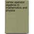 Vertex Operator Algebras In Mathematics And Physics