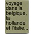 Voyage Dans La Belgique, La Hollande Et L'Italie...