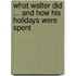 What Walter Did ... and How His Holidays Were Spent