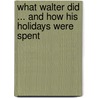 What Walter Did ... and How His Holidays Were Spent by Walter