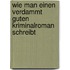Wie man einen verdammt guten Kriminalroman schreibt