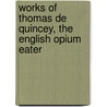 Works of Thomas De Quincey, The English Opium Eater door Thomas De Quincy