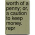 Worth of a Penny; Or, a Caution to Keep Money. Repr