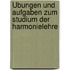 Übungen und Aufgaben zum Studium der Harmonielehre