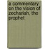 A Commentary On The Vision Of Zechariah, The Prophet