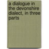 A Dialogue In The Devonshire Dialect, In Three Parts by Unknown