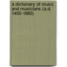 A Dictionary Of Music And Musicians (A.D. 1450-1880) by George Grove