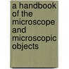 A Handbook Of The Microscope And Microscopic Objects by William Lowndes Notcutt