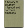 A History Of Southern Missouri And Northern Arkansas door William Monks