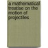 A Mathematical Treatise On The Motion Of Projectiles
