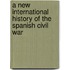 A New International History Of The Spanish Civil War