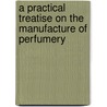 A Practical Treatise on the Manufacture of Perfumery door Carl Deite