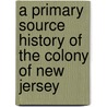 A Primary Source History of the Colony of New Jersey door Tamra B. Orr