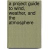 A Project Guide to Wind, Weather, and the Atmosphere by Marylou Morano Kjelle