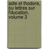 Adle Et Thodore, Ou Lettres Sur L'Ducation, Volume 3 by St�Phane F�Licit� Gelis