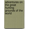 Adventures On the Great Hunting Grounds of the World by Victor Meunier