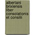 Albertani Brixiensis Liber Consolationis Et Consilii