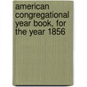 American Congregational Year Book, For The Year 1856 by American Congregational Union