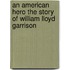 An American Hero The Story Of William Lloyd Garrison