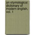 An Etymological Dictionary of Modern English, Vol. 1